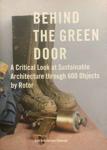BEHIND THE GREEN DOOR, A Critical Look at Sustainable Architecture through 600 Objects by Rotor